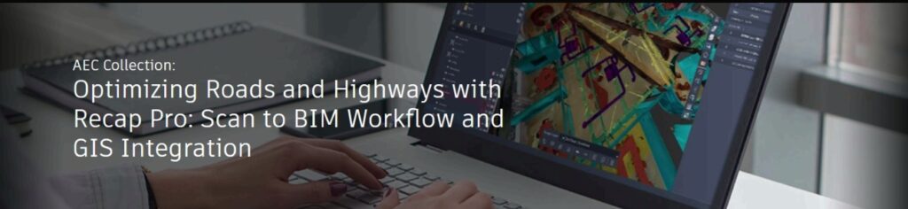 Webinar Autodesk: "Optimizarea drumurilor si autostrazilor cu Recap Pro - Fluxuri de lucru Scan to BIM si integrarea GIS